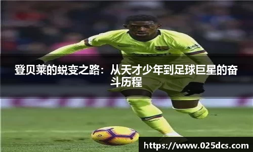 登贝莱的蜕变之路：从天才少年到足球巨星的奋斗历程