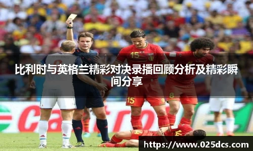 比利时与英格兰精彩对决录播回顾分析及精彩瞬间分享