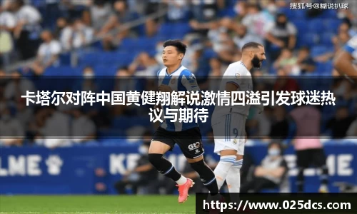卡塔尔对阵中国黄健翔解说激情四溢引发球迷热议与期待